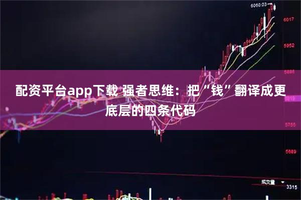 配资平台app下载 强者思维：把“钱”翻译成更底层的四条代码
