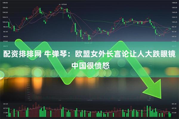 配资排排网 牛弹琴：欧盟女外长言论让人大跌眼镜 中国很愤怒