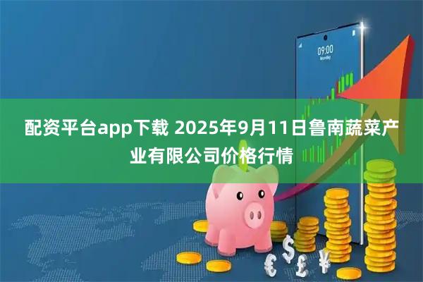 配资平台app下载 2025年9月11日鲁南蔬菜产业有限公司价格行情