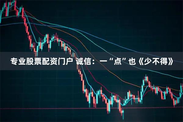 专业股票配资门户 诚信：一“点”也《少不得》