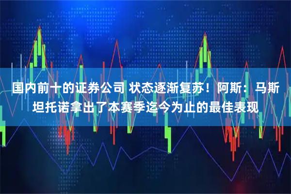 国内前十的证券公司 状态逐渐复苏！阿斯：马斯坦托诺拿出了本赛季迄今为止的最佳表现
