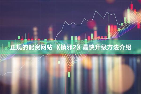 正规的配资网站 《镇邪2》最快升级方法介绍